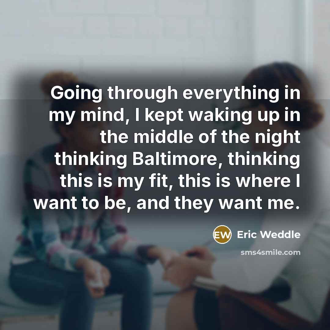 “Going through everything in my mind, I kept waking up in the middle of the night thinking Baltimore, thinking this is my fit, this is where I want to be, and they want me.” quote by Eric Weddle
