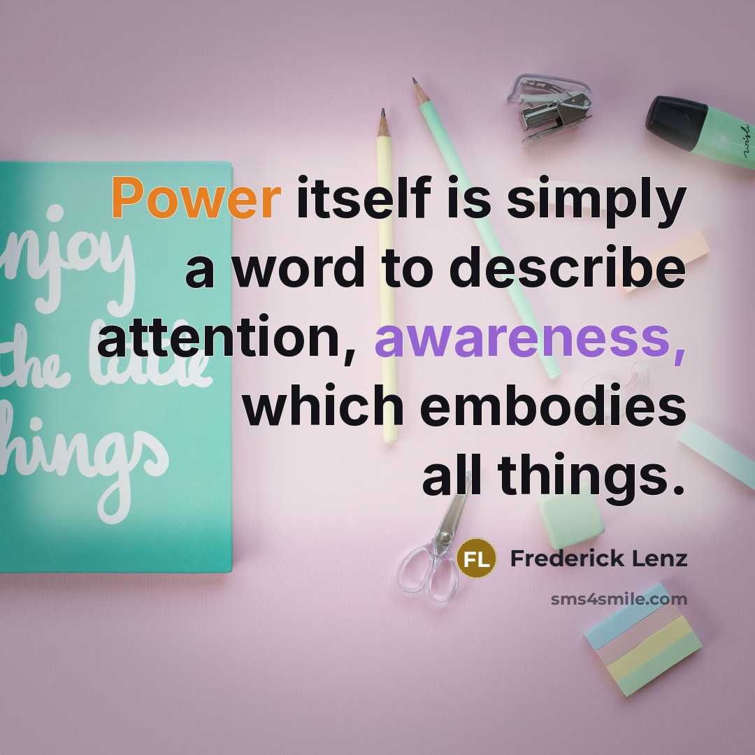 “Power itself is simply a word to describe attention, awareness, which embodies all things.” quote by Frederick Lenz