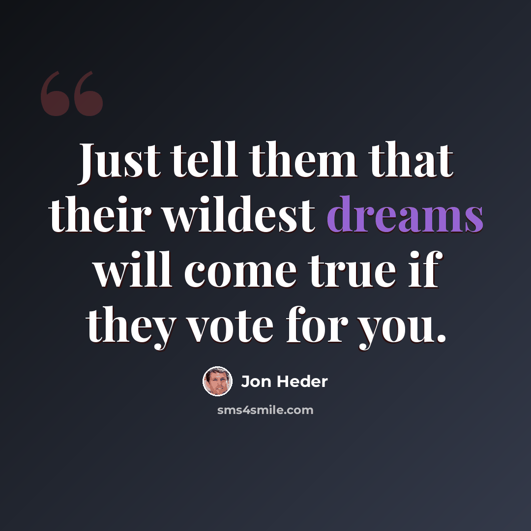 “Just tell them that their wildest dreams will come true if they vote for you.” quote by Jon Heder