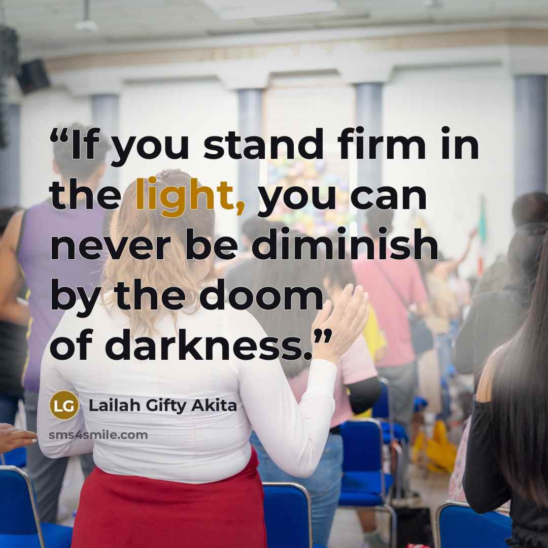 “If you stand firm in the light, you can never be diminish by the doom of darkness.” quote by Lailah Gifty Akita