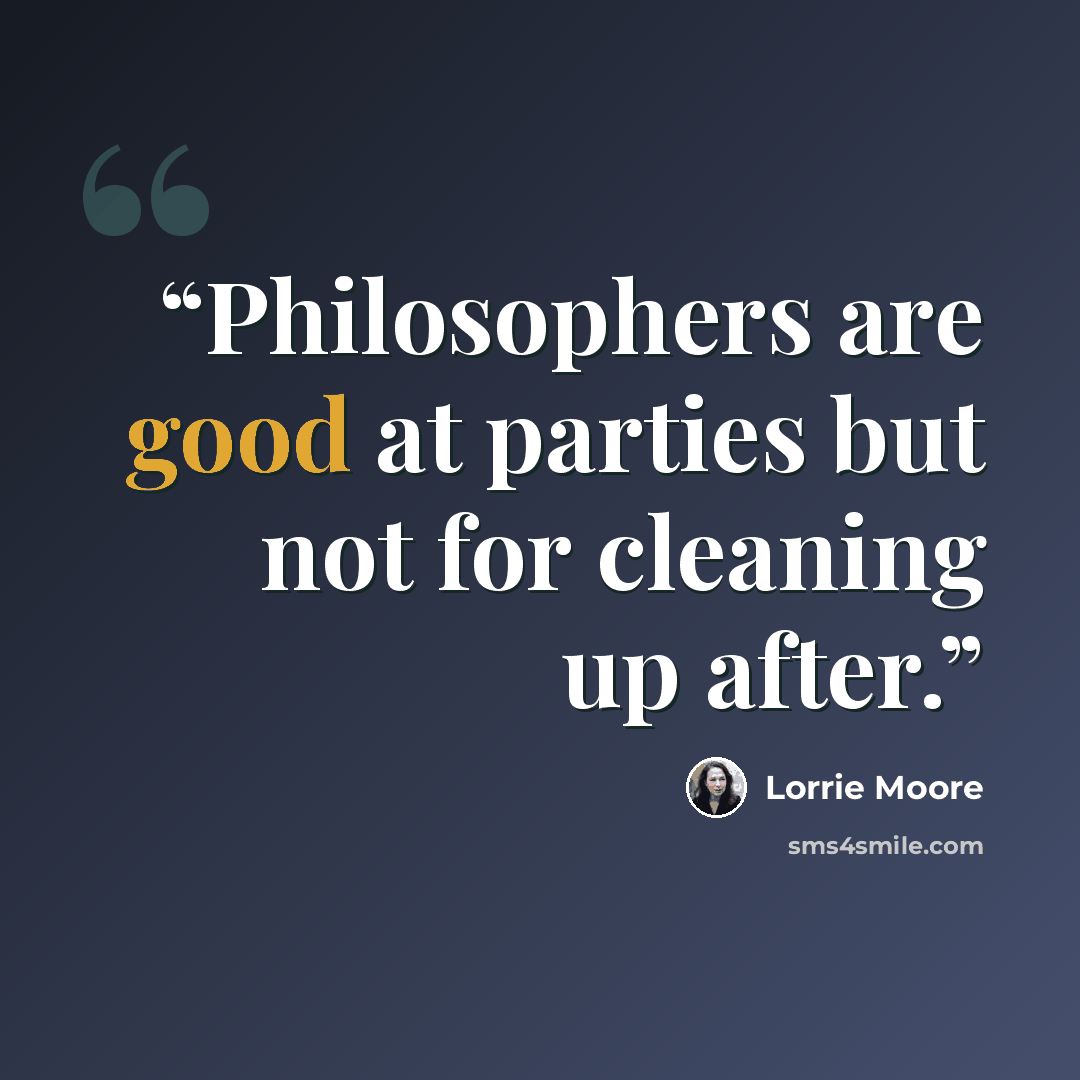 “Philosophers are good at parties but not for cleaning up after.” quote by Lorrie Moore