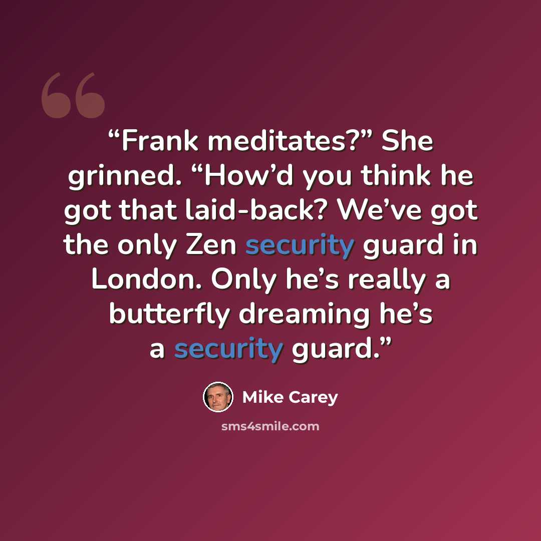 “Frank meditates?” She grinned. “How’d you think he got that laid-back? We’ve got the only Zen security guard in London. Only he’s really a butterfly dreaming he’s a security guard.” quote by Mike Carey