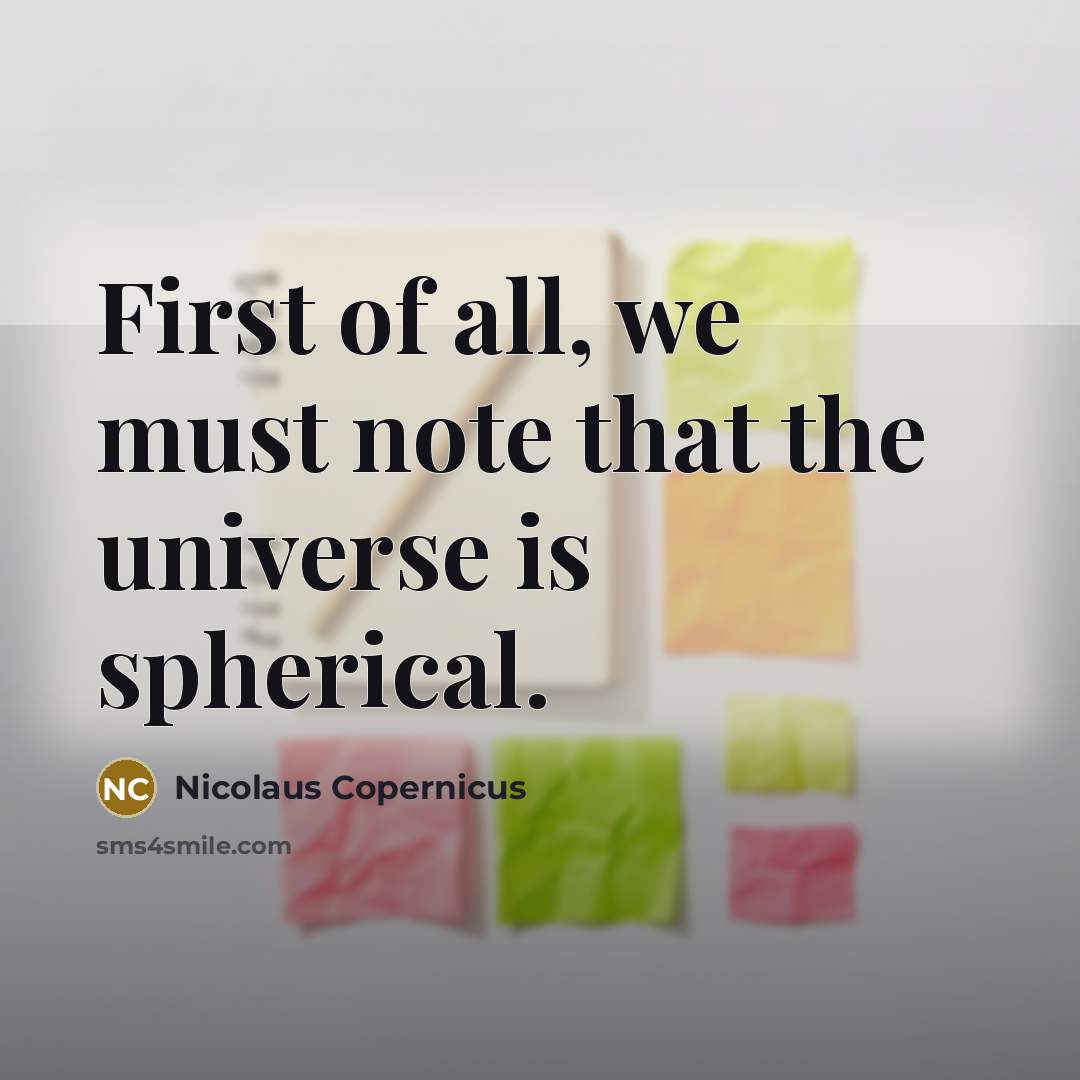 “First of all, we must note that the universe is spherical.” quote by Nicolaus Copernicus