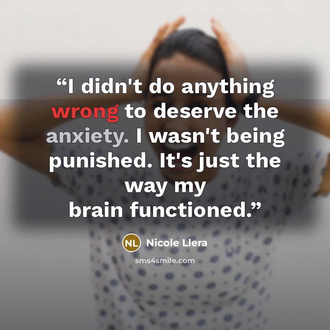 “I didn't do anything wrong to deserve the anxiety. I wasn't being punished. It's just the way my brain functioned.” quote by Nicole Llera