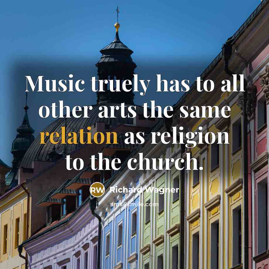 “Music truely has to all other arts the same relation as religion to the church.” quote by Richard Wagner