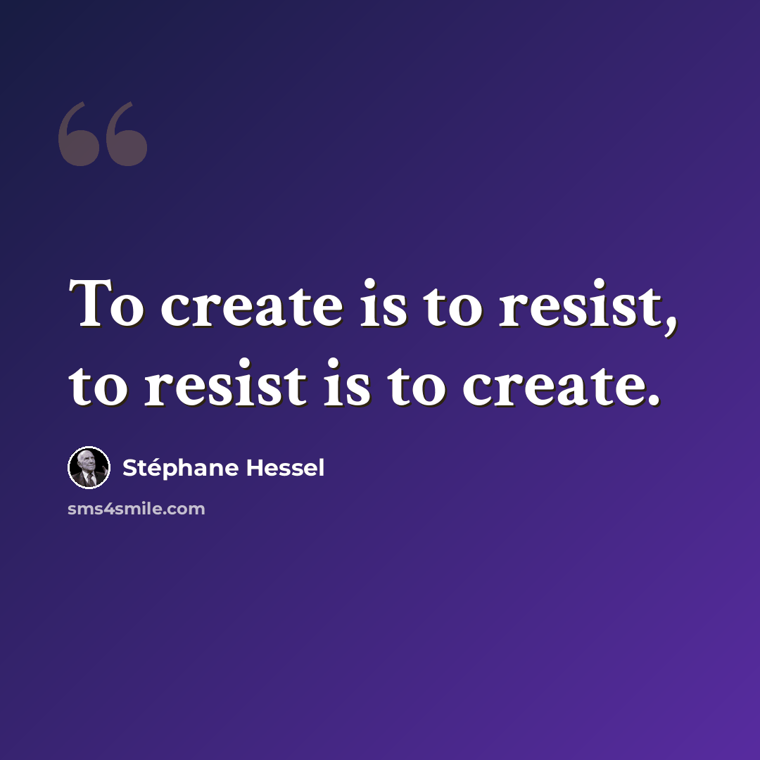 “To create is to resist, to resist is to create.” quote by Stephane Hessel