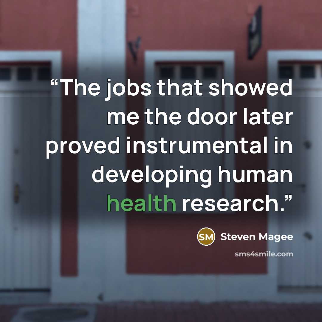 “The jobs that showed me the door later proved instrumental in developing human health research.” quote by Steven Magee