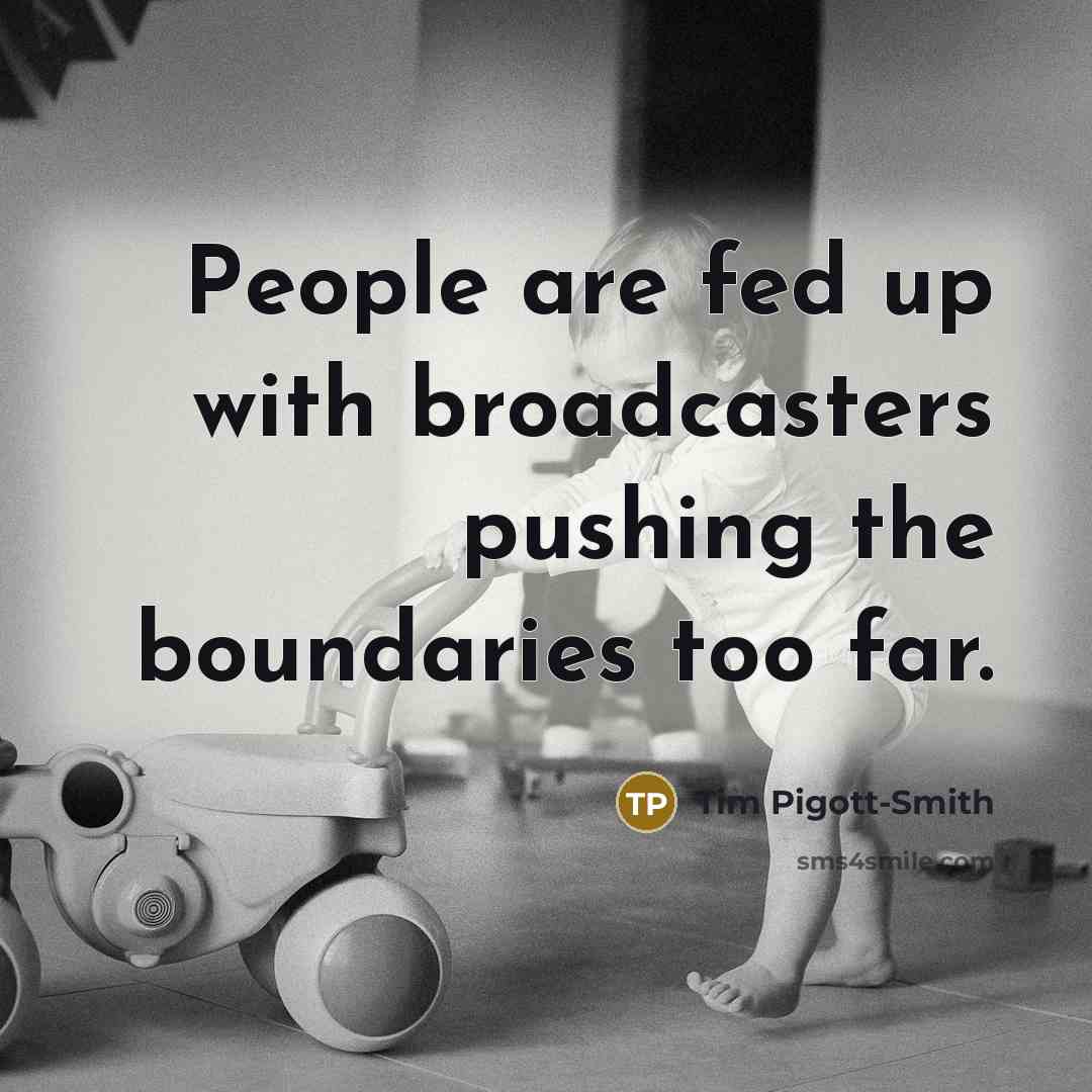 “People are fed up with broadcasters pushing the boundaries too far.” quote by Tim Pigott-Smith