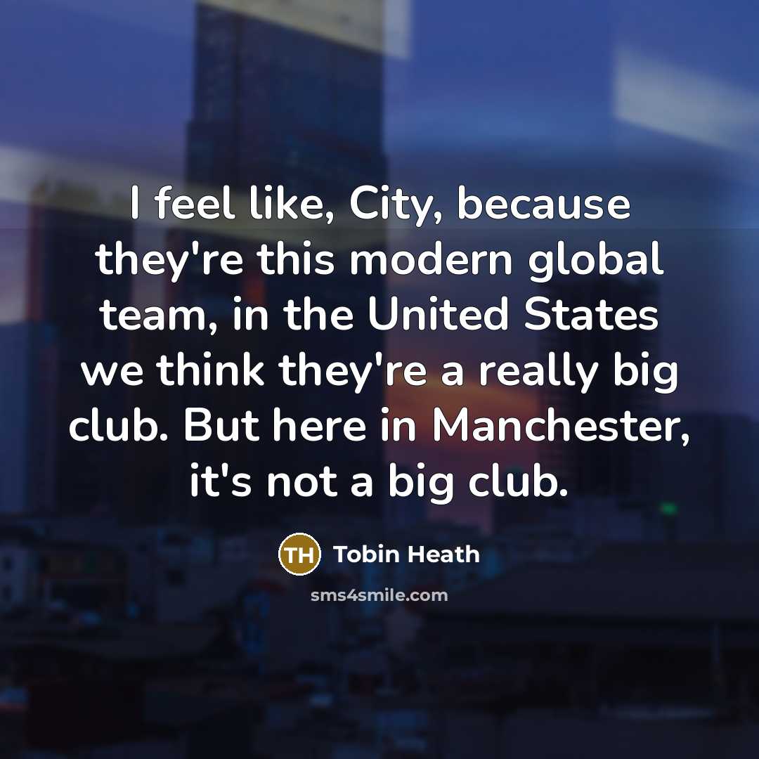 “I feel like, City, because they're this modern global team, in the United States we think they're a really big club. But here in Manchester, it's not a big club.” quote by Tobin Heath