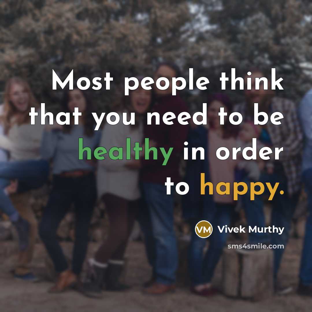 “Most people think that you need to be healthy in order to happy.” quote by Vivek Murthy