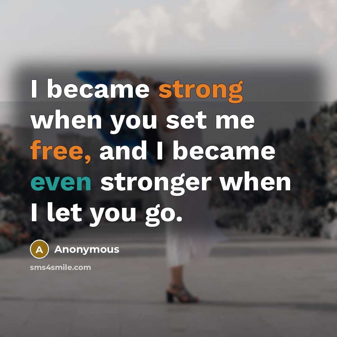 “I became strong when you set me free, and I became even stronger when I let you go.” quote by Anonymous