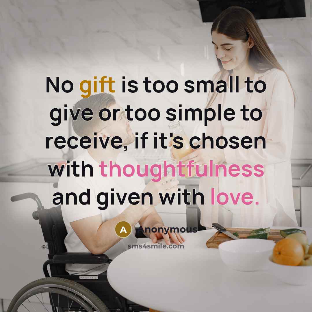 “No gift is too small to give or too simple to receive, if it's chosen with thoughtfulness and given with love.” quote by Anonymous