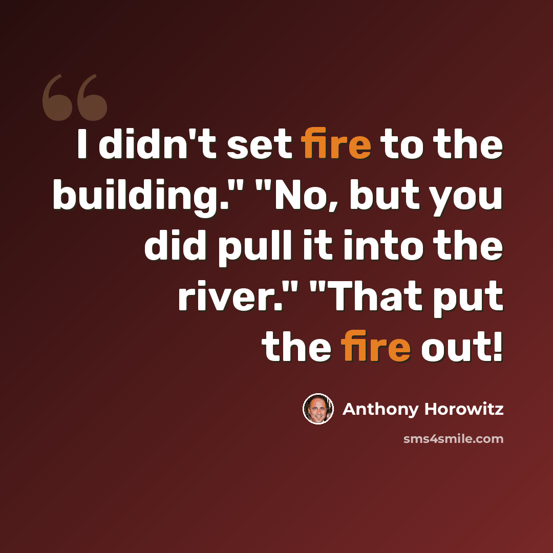“I didn't set fire to the building." "No, but you did pull it into the river." "That put the fire out!” quote by Anthony Horowitz