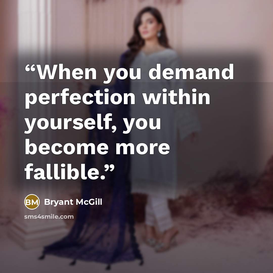 “When you demand perfection within yourself, you become more fallible.” quote by Bryant McGill