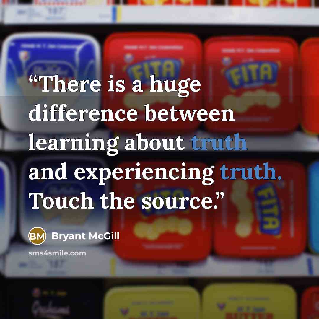 “There is a huge difference between learning about truth and experiencing truth. Touch the source.” quote by Bryant McGill