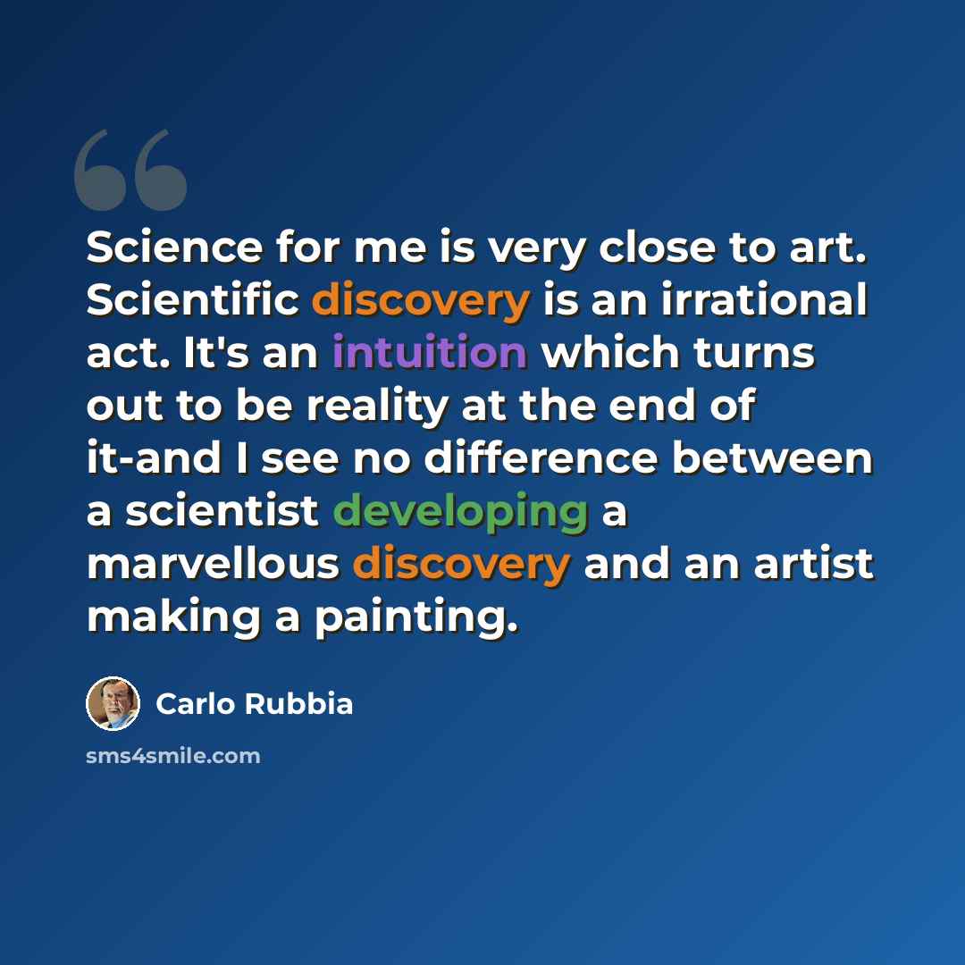 “Science for me is very close to art. Scientific discovery is an irrational act. It's an intuition which turns out to be reality at the end of it-and I see no difference between a scientist developing a marvellous discovery and an artist making a painting.” quote by Carlo Rubbia