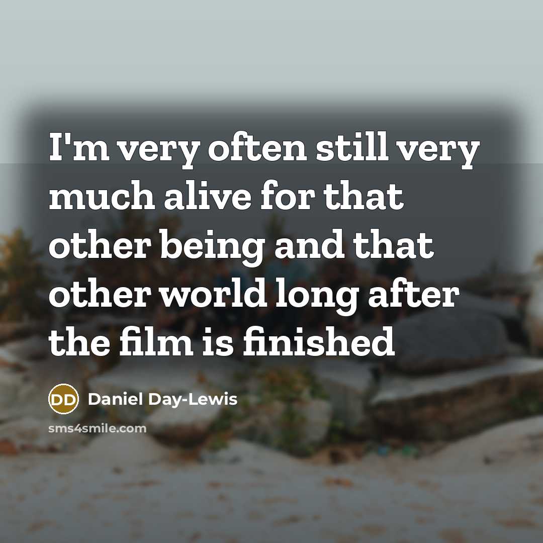 “I'm very often still very much alive for that other being and that other world long after the film is finished” quote by Daniel Day-Lewis