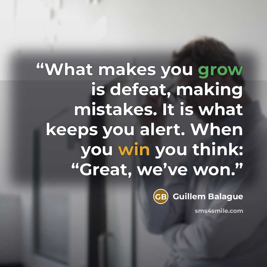 “What makes you grow is defeat, making mistakes. It is what keeps you alert. When you win you think: “Great, we’ve won.” quote by Guillem Balague