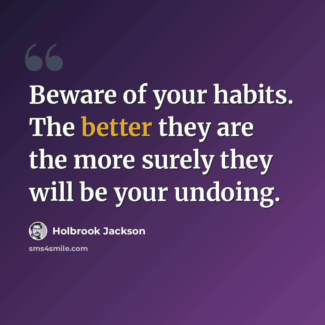 “Beware of your habits. The better they are the more surely they will be your undoing.” quote by Holbrook Jackson