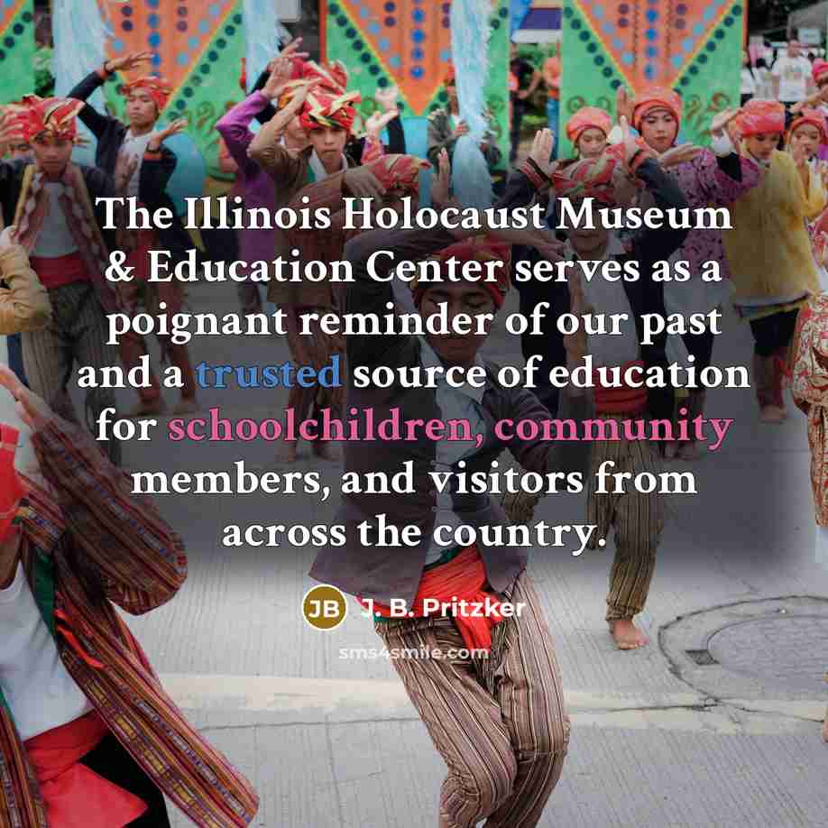“The Illinois Holocaust Museum & Education Center serves as a poignant reminder of our past and a trusted source of education for schoolchildren, community members, and visitors from across the country.” quote by J. B. Pritzker