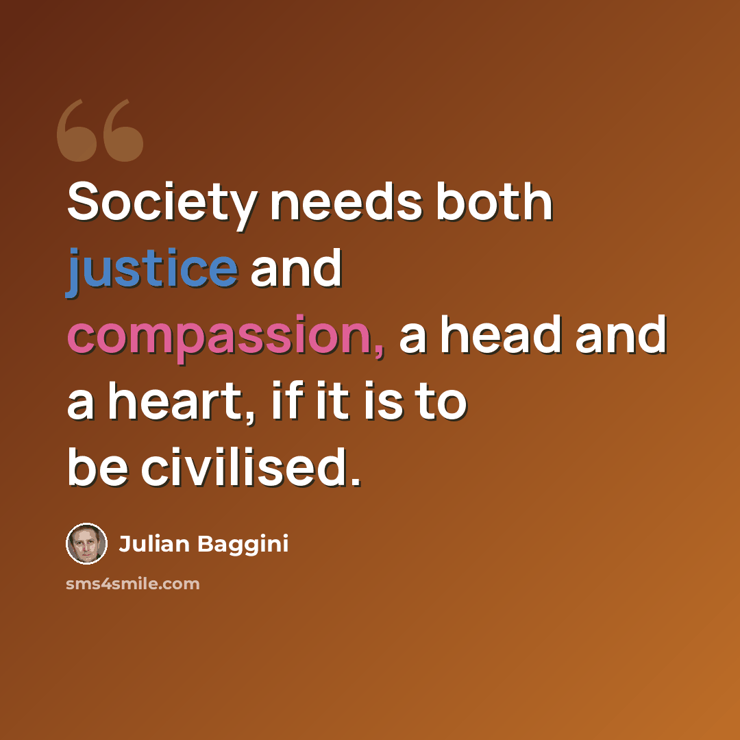 “Society needs both justice and compassion, a head and a heart, if it is to be civilised.” quote by Julian Baggini