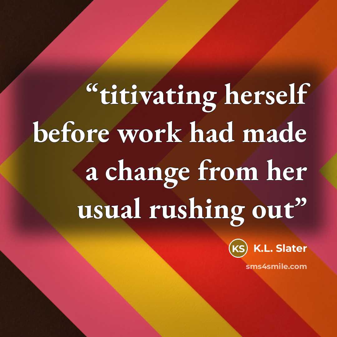 “titivating herself before work had made a change from her usual rushing out” quote by K.L. Slater