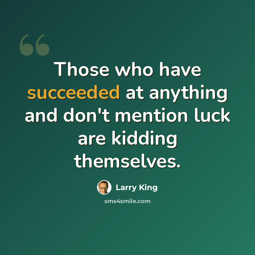 “Those who have succeeded at anything and don't mention luck are kidding themselves.” quote by Larry King