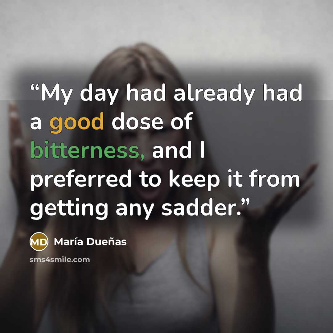 “My day had already had a good dose of bitterness, and I preferred to keep it from getting any sadder.” quote by María Dueñas