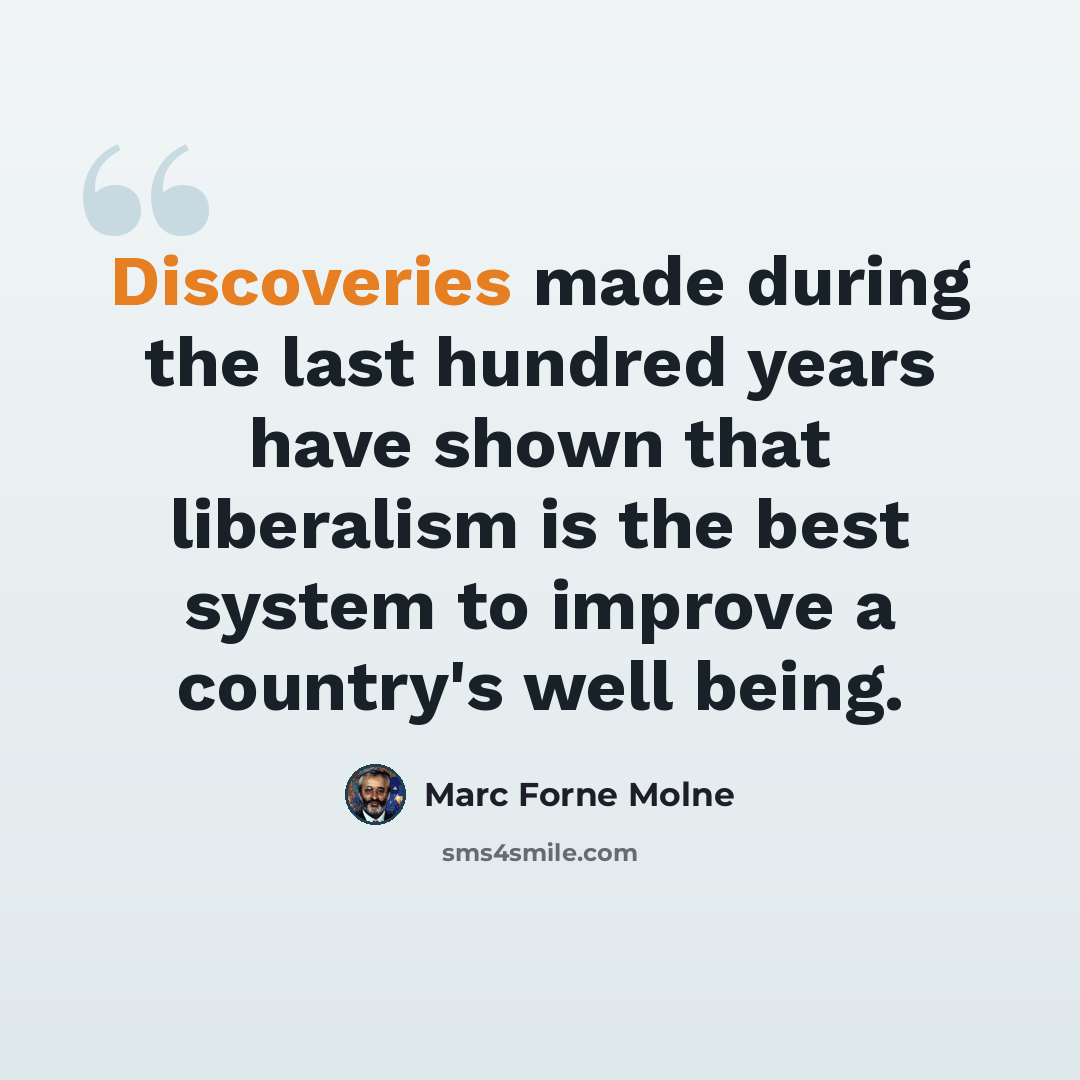 “Discoveries made during the last hundred years have shown that liberalism is the best system to improve a country's well being.” quote by Marc Forne Molne