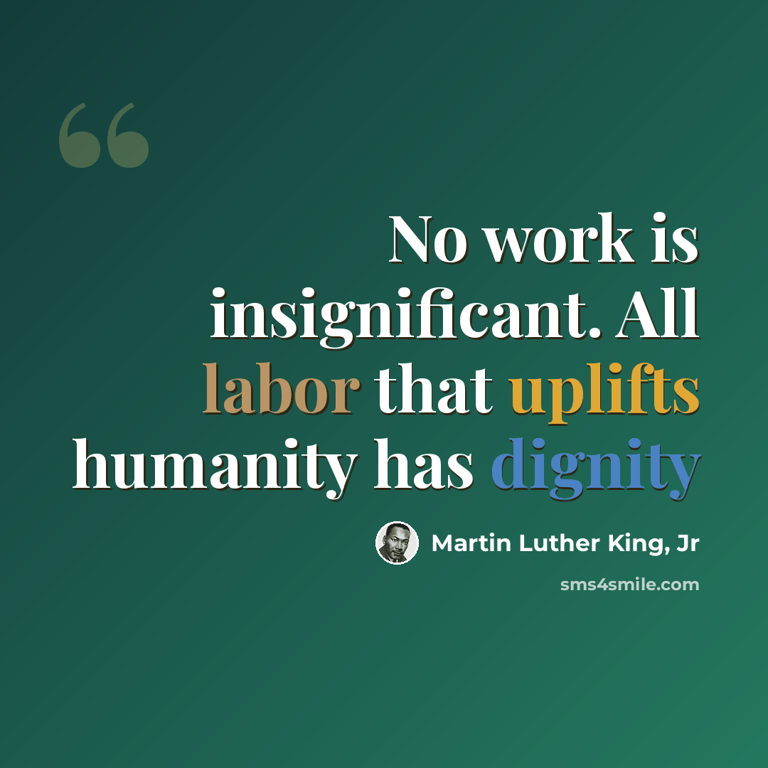 “No work is insignificant. All labor that uplifts humanity has dignity” quote by Martin Luther King, Jr