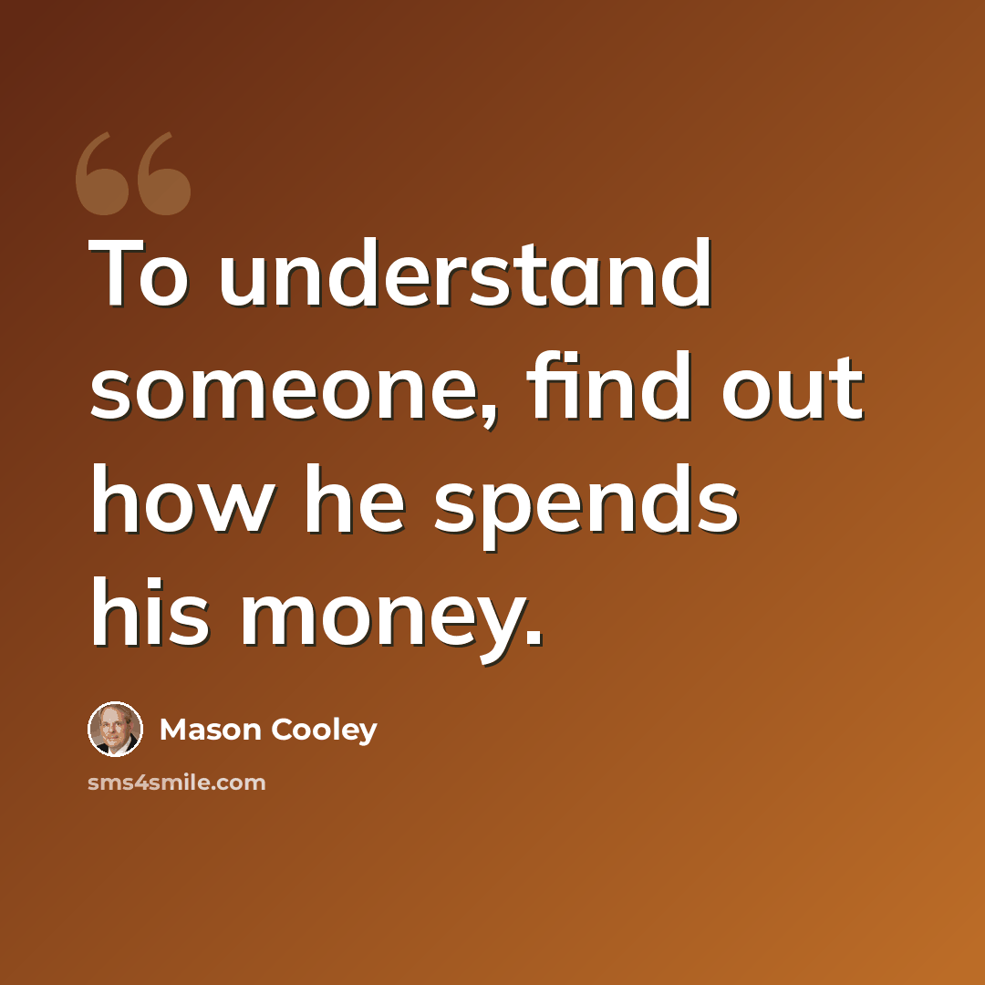 “To understand someone, find out how he spends his money.” quote by Mason Cooley