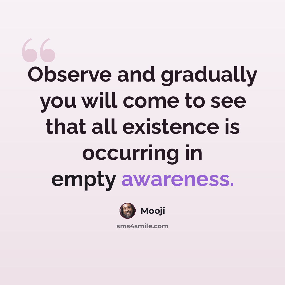 “Observe and gradually you will come to see that all existence is occurring in empty awareness.” quote by Mooji