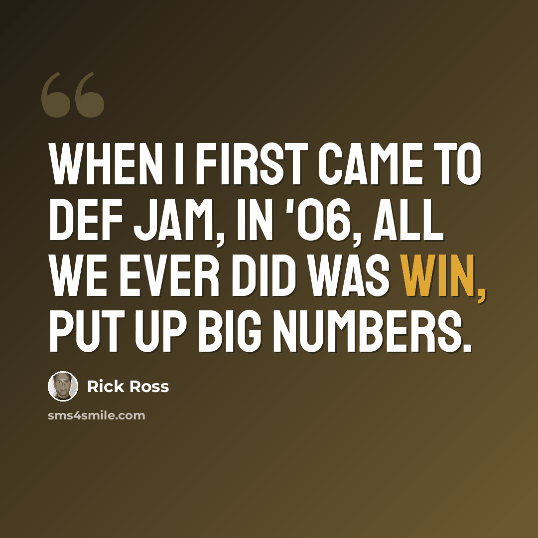 “When I first came to Def Jam, in '06, all we ever did was win, put up big numbers.” quote by Rick Ross