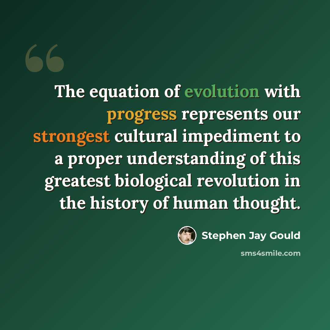 “The equation of evolution with progress represents our strongest cultural impediment to a proper understanding of this greatest biological revolution in the history of human thought.” quote by Stephen Jay Gould