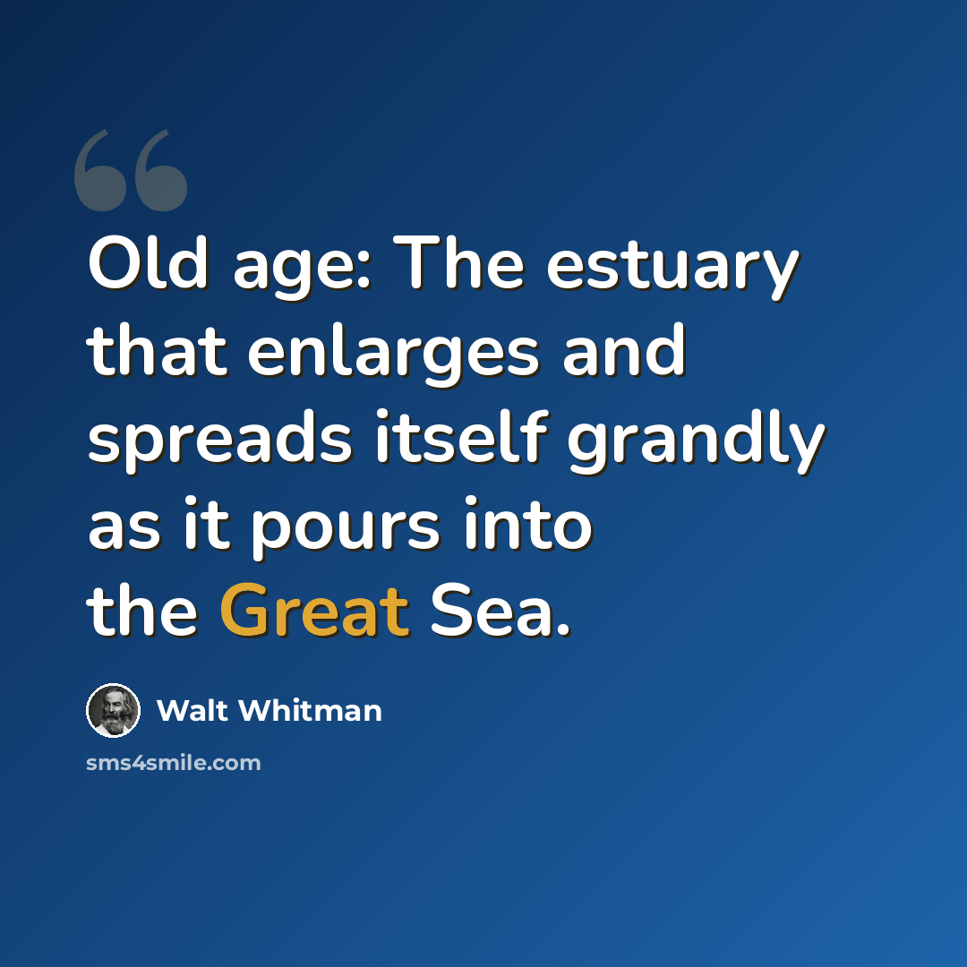 “Old age: The estuary that enlarges and spreads itself grandly as it pours into the Great Sea.” quote by Walt Whitman