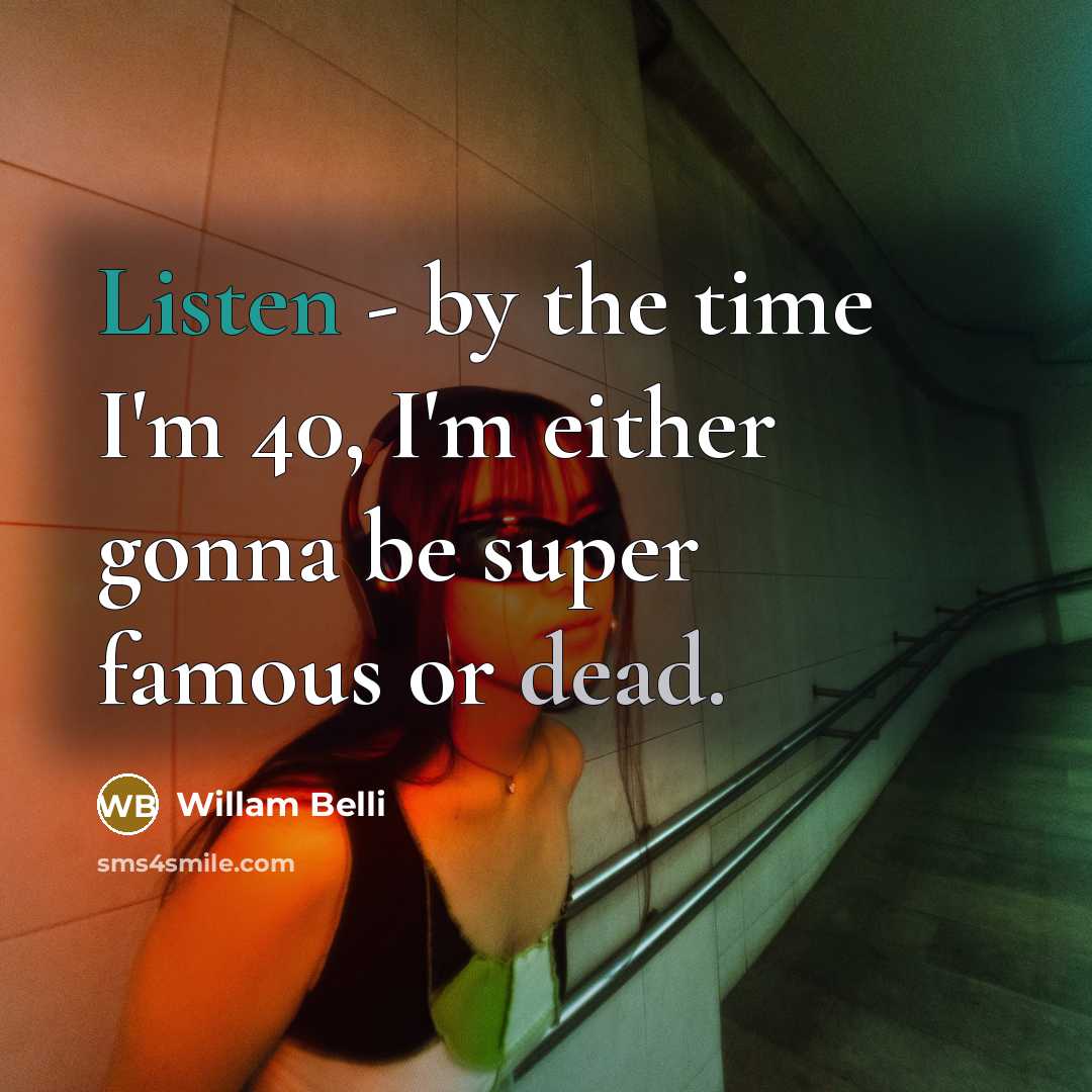 “Listen - by the time I'm 40, I'm either gonna be super famous or dead.” quote by Willam Belli