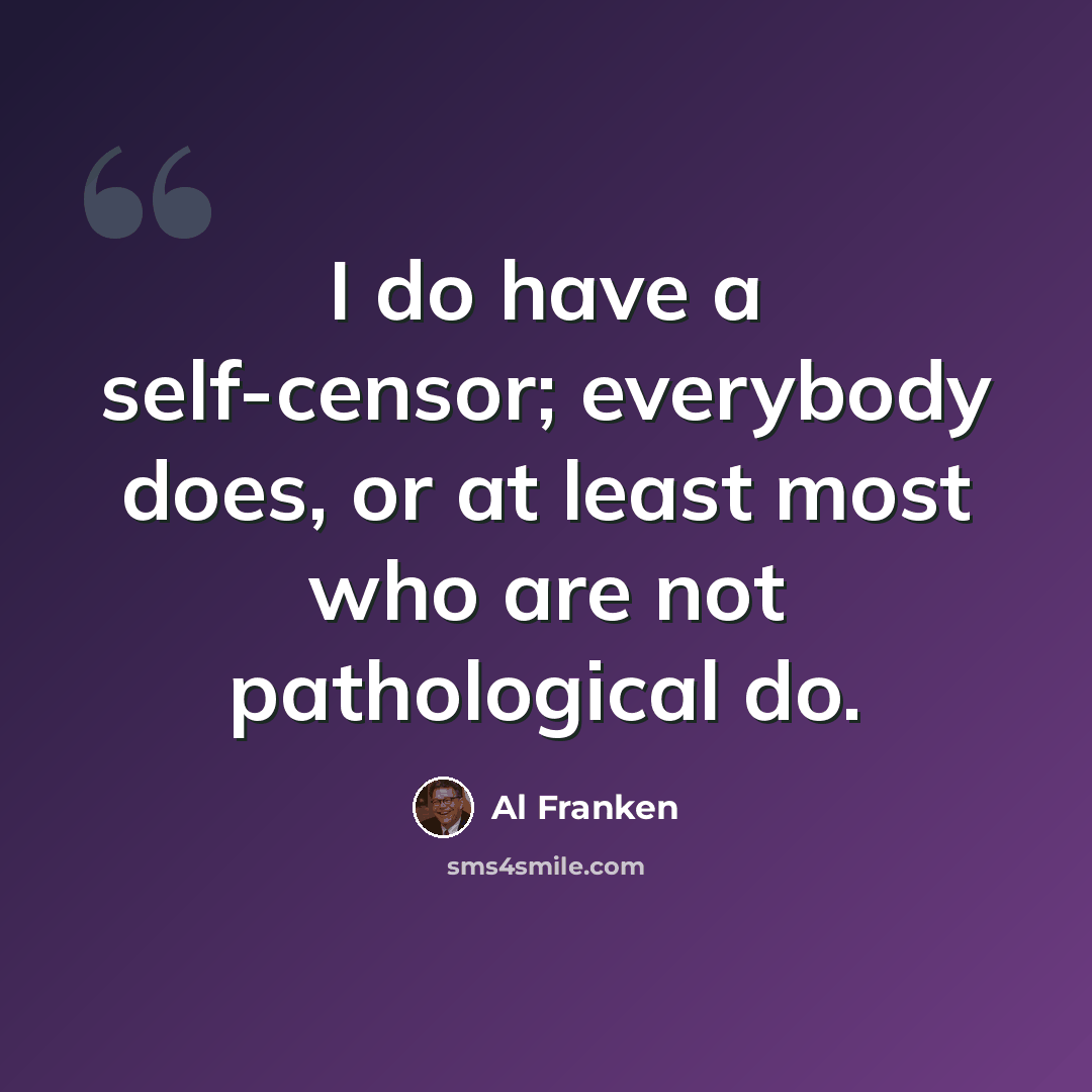 “I do have a self-censor; everybody does, or at least most who are not pathological do.” quote by Al Franken