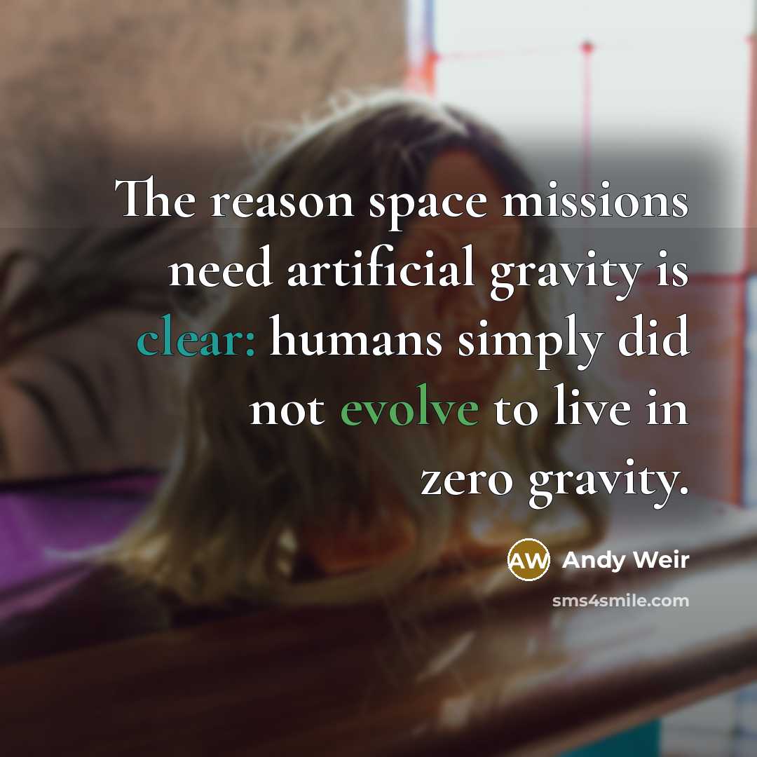 “The reason space missions need artificial gravity is clear: humans simply did not evolve to live in zero gravity.” quote by Andy Weir