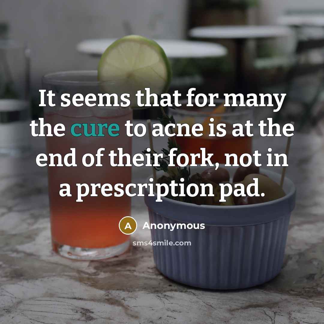 “It seems that for many the cure to acne is at the end of their fork, not in a prescription pad.” quote by Anonymous