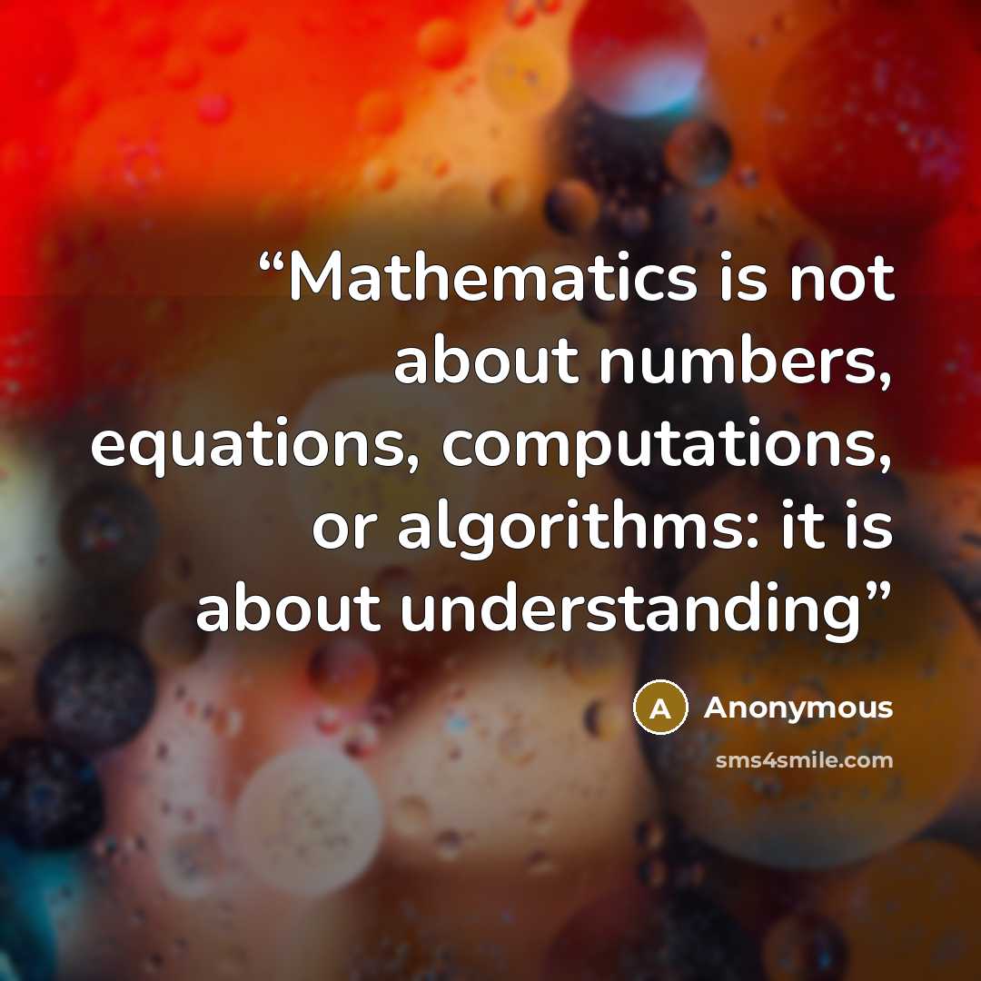 “Mathematics is not about numbers, equations, computations, or algorithms: it is about understanding” quote by Anonymous