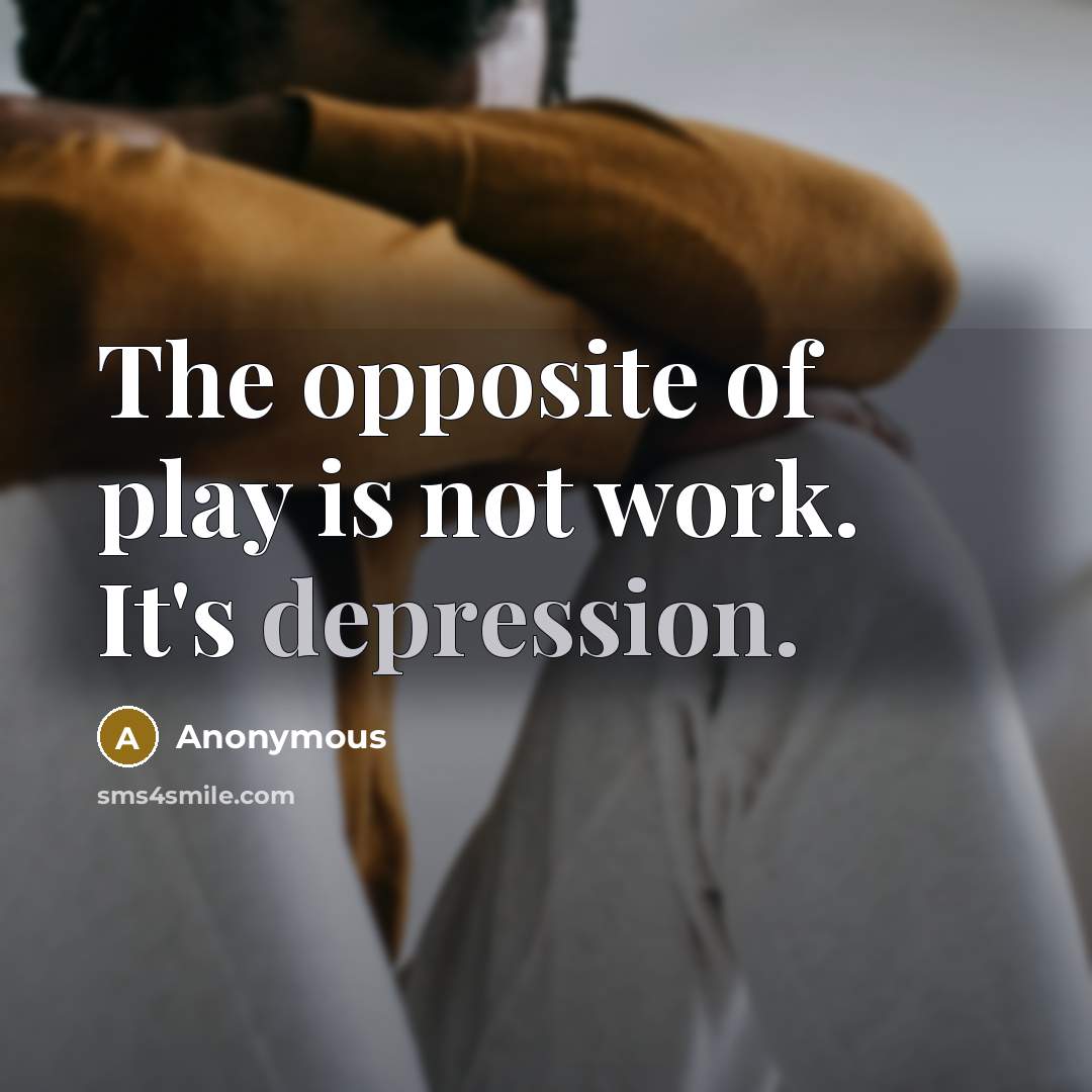 “The opposite of play is not work. It's depression.” quote by Anonymous