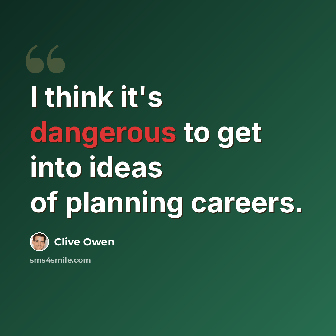 “I think it's dangerous to get into ideas of planning careers.” quote by Clive Owen