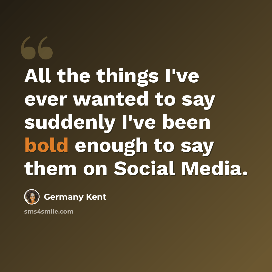 “All the things I've ever wanted to say suddenly I've been bold enough to say them on Social Media.” quote by Germany Kent