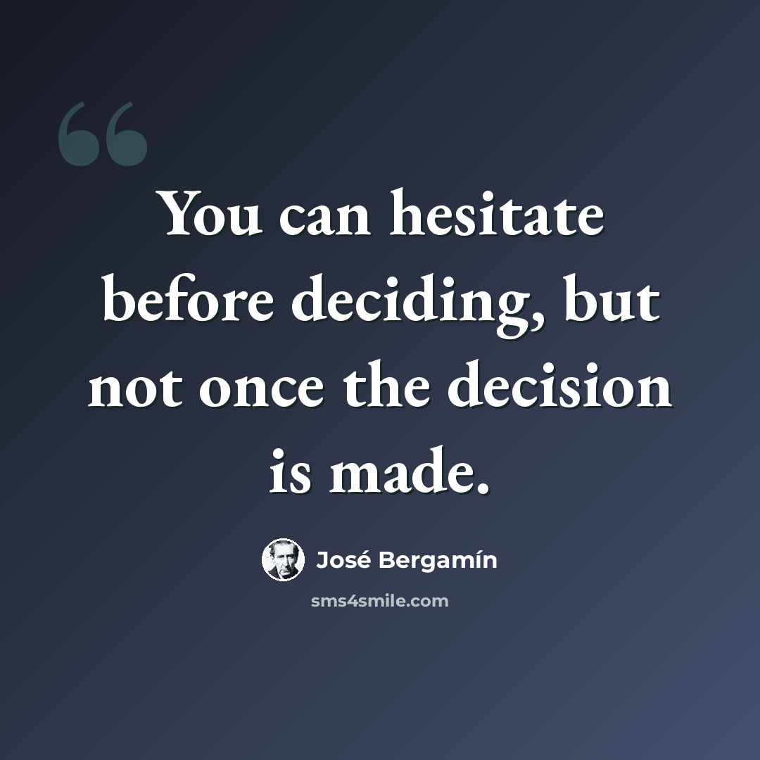 “You can hesitate before deciding, but not once the decision is made.” quote by Jose Bergamin