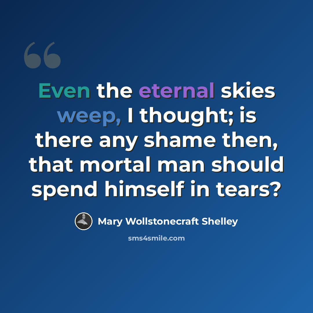 “Even the eternal skies weep, I thought; is there any shame then, that mortal man should spend himself in tears?” quote by Mary Wollstonecraft Shelley