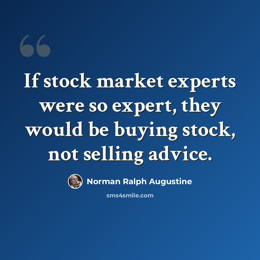 “If stock market experts were so expert, they would be buying stock, not selling advice.” quote by Norman Ralph Augustine