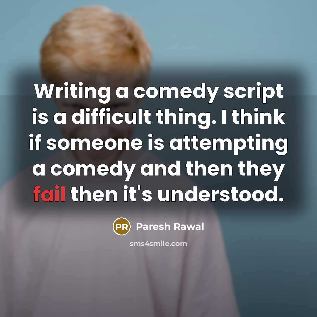 “Writing a comedy script is a difficult thing. I think if someone is attempting a comedy and then they fail then it's understood.” quote by Paresh Rawal