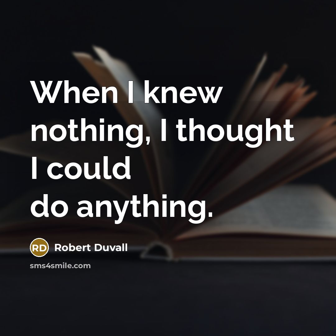 “When I knew nothing, I thought I could do anything.” quote by Robert Duvall