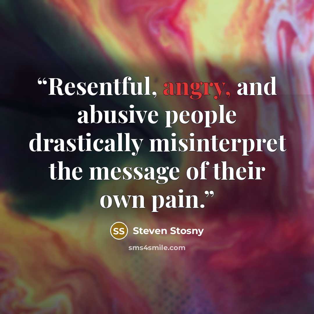 “Resentful, angry, and abusive people drastically misinterpret the message of their own pain.” quote by Steven Stosny