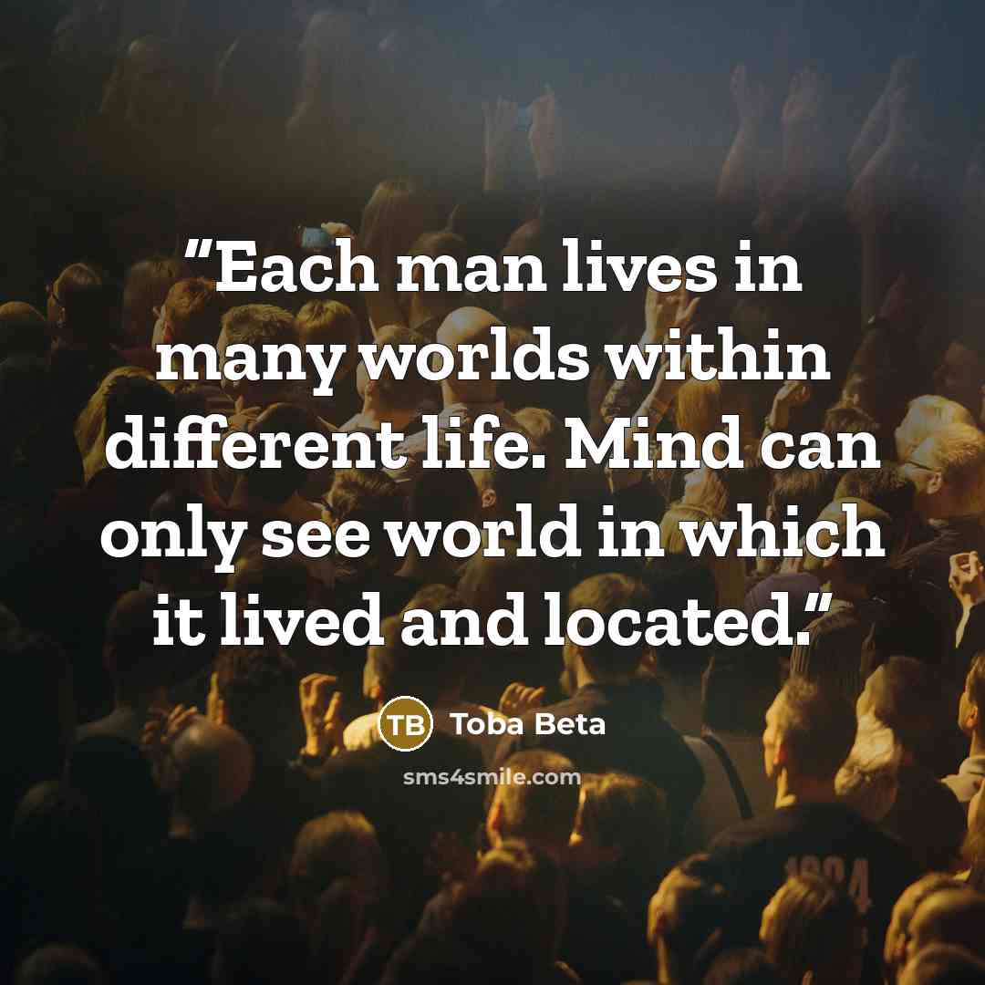 “Each man lives in many worlds within different life. Mind can only see world in which it lived and located.” quote by Toba Beta